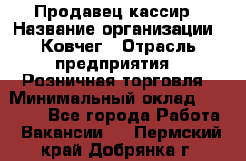 Продавец-кассир › Название организации ­ Ковчег › Отрасль предприятия ­ Розничная торговля › Минимальный оклад ­ 32 000 - Все города Работа » Вакансии   . Пермский край,Добрянка г.